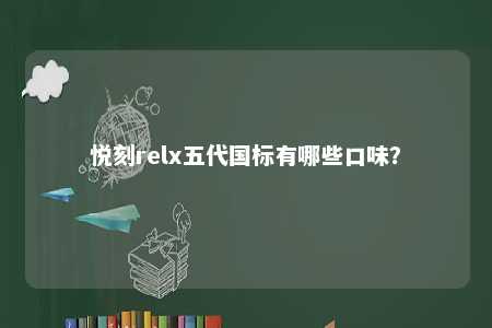 悦刻relx五代国标有哪些口味
？ 